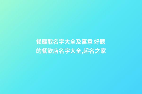 餐廳取名字大全及寓意 好聽的餐飲店名字大全,起名之家-第1張-店鋪起名-玄機派